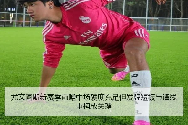 尤文图斯新赛季前瞻中场硬度充足但发牌短板与锋线重构成关键